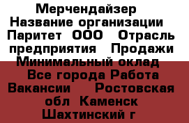 Мерчендайзер › Название организации ­ Паритет, ООО › Отрасль предприятия ­ Продажи › Минимальный оклад ­ 1 - Все города Работа » Вакансии   . Ростовская обл.,Каменск-Шахтинский г.